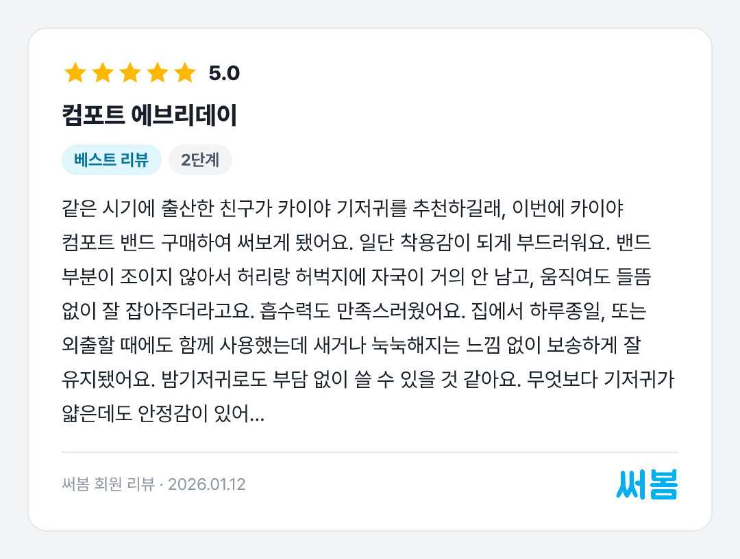 컴포트 에브리데이 리뷰: 같은 시기에 출산한 친구가 카이야 기저귀를 추천하길래, 이번에 카이야 컴포트 밴드 구매하여 써보게 됐어요. 일단 착용감이 되게 부드러워요. 밴드 부분이 조이지 않아서 허리랑 허벅지에 자국이 거의 안 남고, 움직여도 